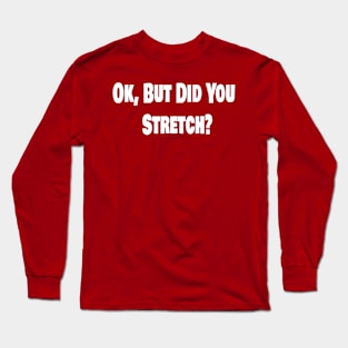 Ok, But Did You Stretch? Long Sleeve T-Shirt